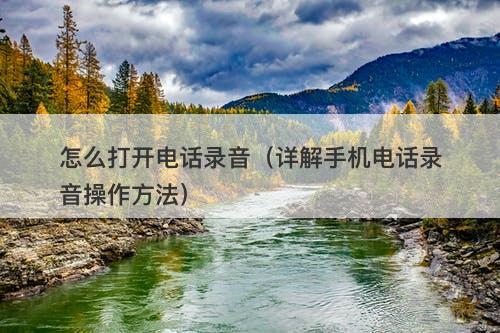 怎么打开电话录音（详解手机电话录音操作方法）