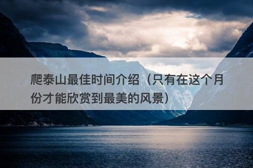 爬泰山最佳时间介绍（只有在这个月份才能欣赏到最美的风景）