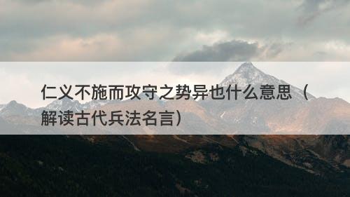 仁义不施而攻守之势异也什么意思（解读古代兵法名言）
