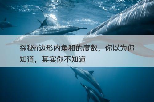 探秘n边形内角和的度数，你以为你知道，其实你不知道