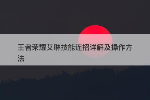 王者荣耀艾琳技能连招详解及操作方法
