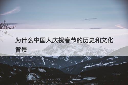 为什么中国人庆祝春节的历史和文化背景