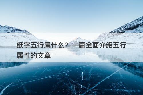 纸字五行属什么？一篇全面介绍五行属性的文章