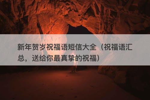 新年贺岁祝福语短信大全（祝福语汇总，送给你最真挚的祝福）