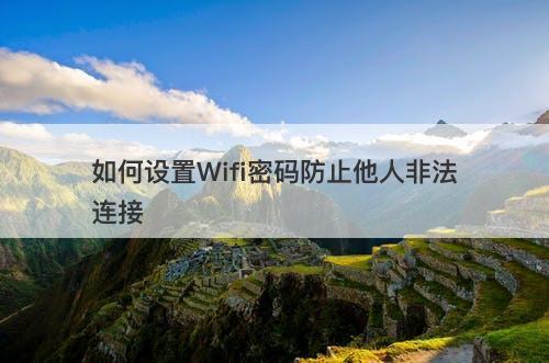 如何设置Wifi密码防止他人非法连接