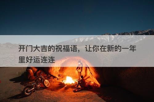 开门大吉的祝福语，让你在新的一年里好运连连