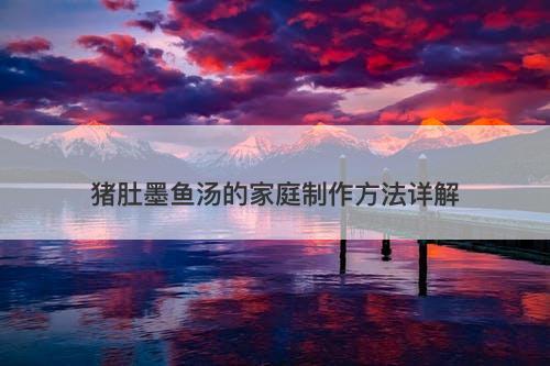猪肚墨鱼汤的家庭制作方法详解