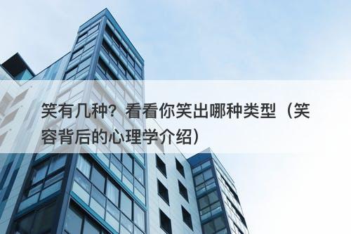 笑有几种？看看你笑出哪种类型（笑容背后的心理学介绍）