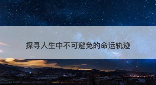 探寻人生中不可避免的命运轨迹