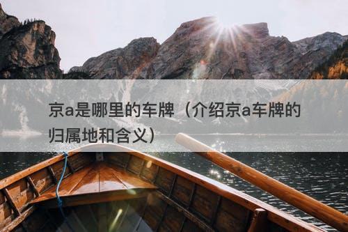 京a是哪里的车牌（介绍京a车牌的归属地和含义）