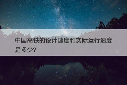 中国高铁的设计速度和实际运行速度是多少？