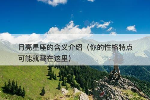 月亮星座的含义介绍（你的性格特点可能就藏在这里）