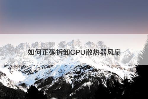 如何正确拆卸CPU散热器风扇