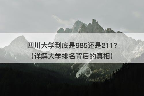 四川大学到底是985还是211？（详解大学排名背后的真相）