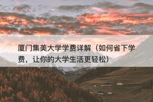 厦门集美大学学费详解（如何省下学费，让你的大学生活更轻松）