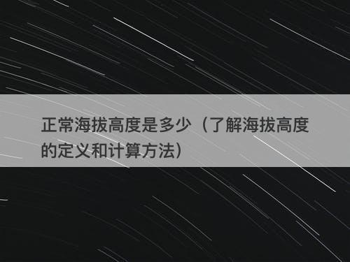 正常海拔高度是多少（了解海拔高度的定义和计算方法）
