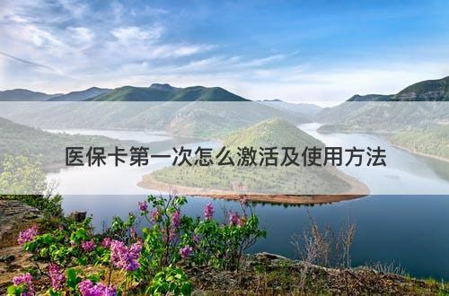 医保卡第一次怎么激活及使用方法