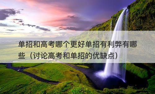 单招和高考哪个更好单招有利弊有哪些（讨论高考和单招的优缺点）