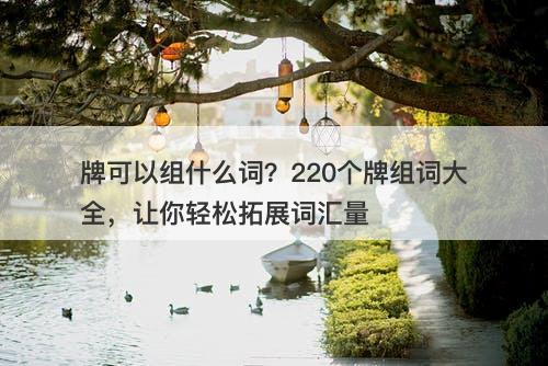 牌可以组什么词？220个牌组词大全，让你轻松拓展词汇量
