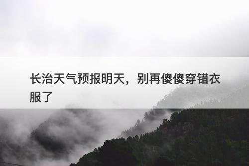 长治天气预报明天，别再傻傻穿错衣服了