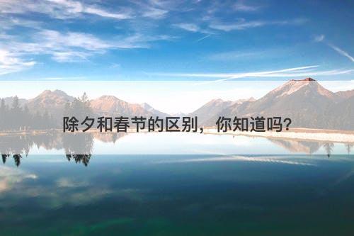 除夕和春节的区别，你知道吗？