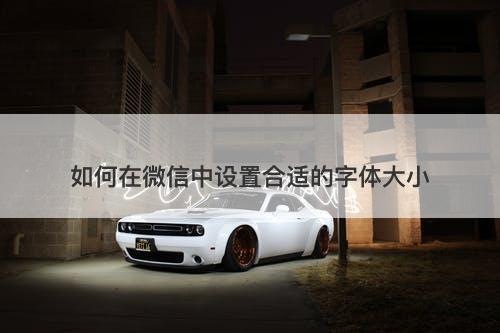 如何在微信中设置合适的字体大小