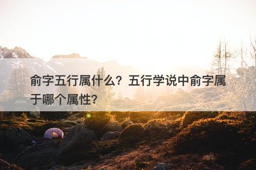 俞字五行属什么？五行学说中俞字属于哪个属性？