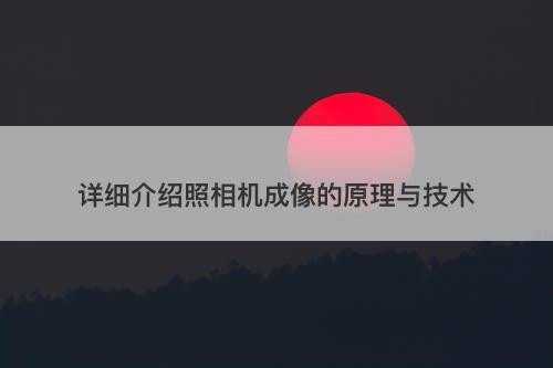 详细介绍照相机成像的原理与技术
