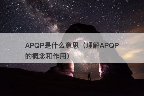 APQP是什么意思（理解APQP的概念和作用）