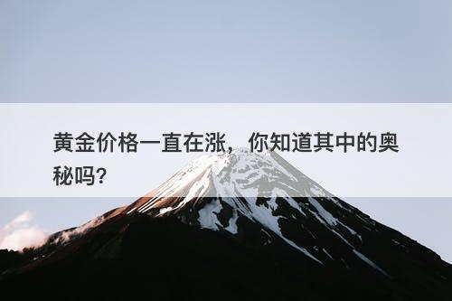 黄金价格一直在涨，你知道其中的奥秘吗？