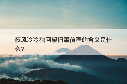 夜风冷冷独回望旧事前程的含义是什么？-图1
