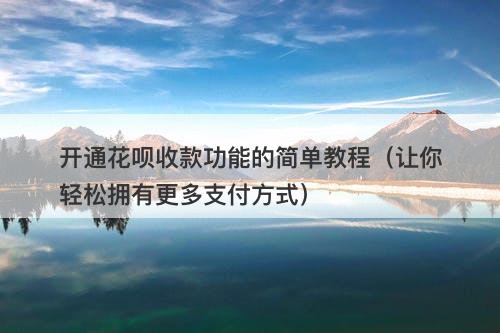 开通花呗收款功能的简单教程（让你轻松拥有更多支付方式）