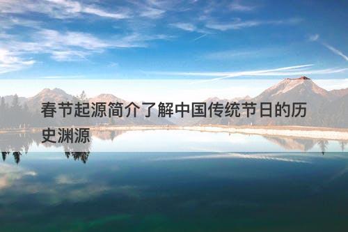 春节起源简介了解中国传统节日的历史渊源