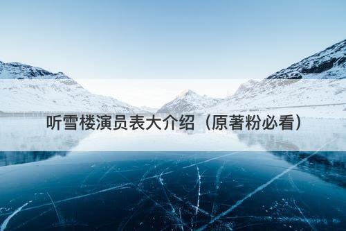 听雪楼演员表大介绍（原著粉必看）