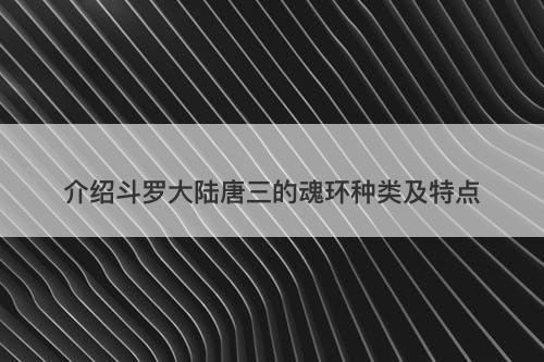介绍斗罗大陆唐三的魂环种类及特点