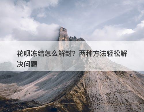 花呗冻结怎么解封？两种方法轻松解决问题