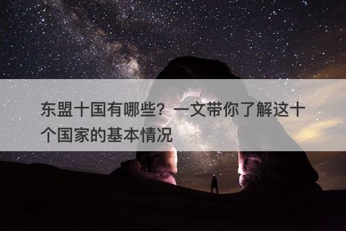 东盟十国有哪些？一文带你了解这十个国家的基本情况
