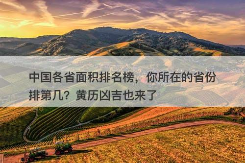 中国各省面积排名榜，你所在的省份排第几？黄历凶吉也来了