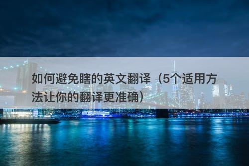如何避免瞎的英文翻译（5个适用方法让你的翻译更准确）