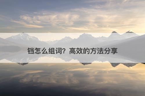 铛怎么组词？高效的方法分享