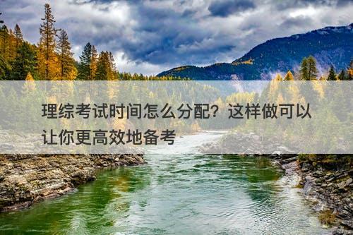 理综考试时间怎么分配？这样做可以让你更高效地备考