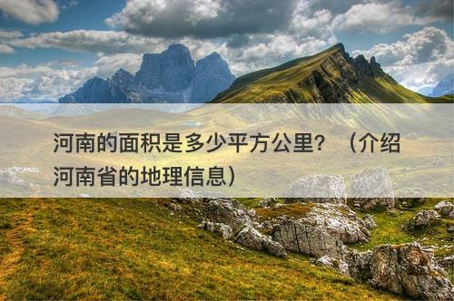 河南的面积是多少平方公里？（介绍河南省的地理信息）