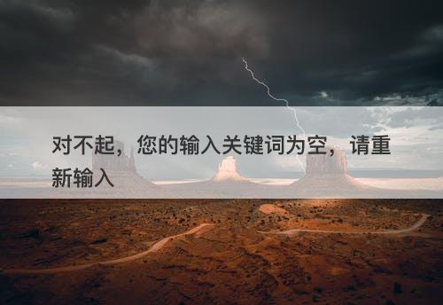对不起，您的输入关键词为空，请重新输入-图1