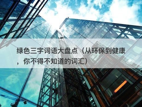 绿色三字词语大盘点（从环保到健康，你不得不知道的词汇）-图1