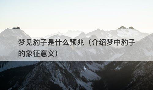 梦见豹子是什么预兆（介绍梦中豹子的象征意义）
