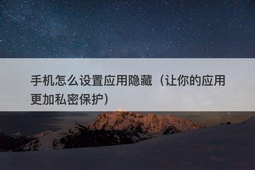 手机怎么设置应用隐藏（让你的应用更加私密保护）