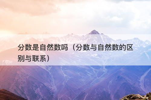 分数是自然数吗（分数与自然数的区别与联系）