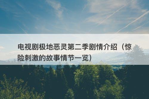 电视剧极地恶灵第二季剧情介绍（惊险刺激的故事情节一览）