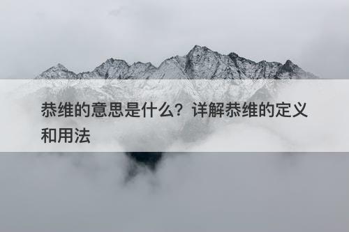 恭维的意思是什么？详解恭维的定义和用法