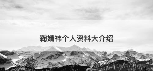 鞠婧祎个人资料大介绍